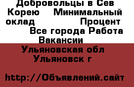 Добровольцы в Сев.Корею. › Минимальный оклад ­ 120 000 › Процент ­ 150 - Все города Работа » Вакансии   . Ульяновская обл.,Ульяновск г.